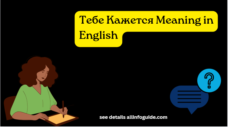Тебе Кажется Meaning in English